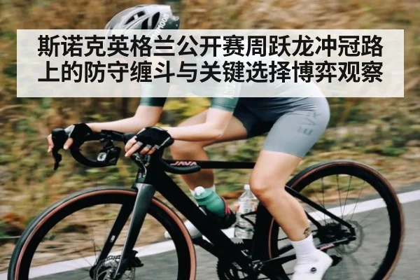 斯诺克英格兰公开赛周跃龙冲冠路上的防守缠斗与关键选择博弈观察
