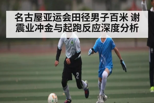 名古屋亚运会田径男子百米 谢震业冲金与起跑反应深度分析