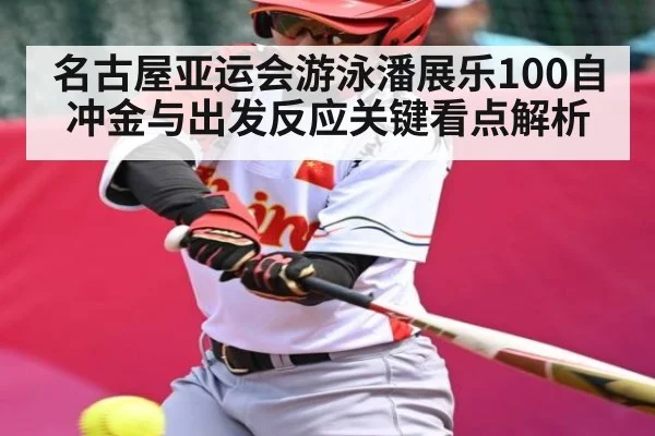 名古屋亚运会游泳潘展乐100自冲金与出发反应关键看点解析