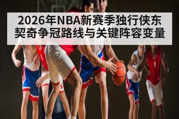 2026年NBA新赛季独行侠东契奇争冠路线与关键阵容变量