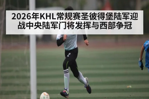 2026年KHL常规赛圣彼得堡陆军迎战中央陆军门将发挥与西部争冠